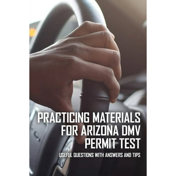 Practicing Materials For Arizona DMV Permit Test: Useful Questions With Answers And Tips: Dmv Arizona Driver'S License Test Questions (Paperback)
