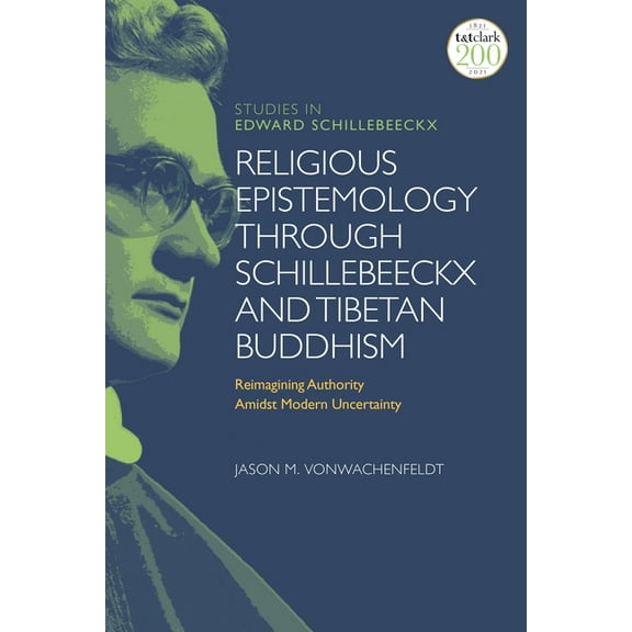 T&t Clark Studies in Edward Schillebeeck Religious Epistemology through Schillebeeckx and Tibetan Buddhism: Reimagining Authority Amidst Modern Uncertainty, (Paperback)