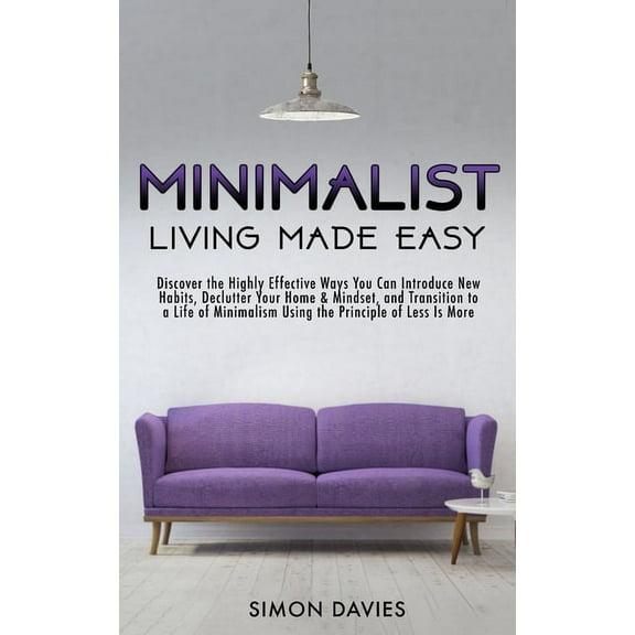 Minimalist Living Made Easy: Discover The Highly Effective Ways You Can Introduce New Habits, Declutter Your Home & , (Paperback)