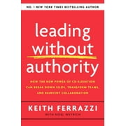 Leading Without Authority : How the New Power of Co-elevation Can Break Down Silos, Transform Teams, and Reinvent Collaboration