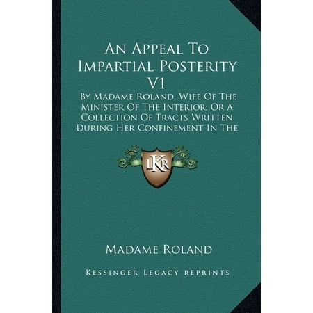 An Appeal to Impartial Posterity V1 : By Madame Roland, Wife of the Minister of the Interior; Or a Collection of Tracts Written During Her Confinement in the (Best Way To Treat Poison Ivy On The Face)