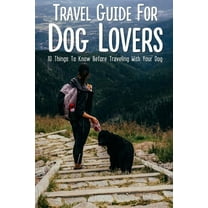 Travel Guide For Dog Lovers: 10 Things To Know Before Traveling With Your Dog: What Paperwork Is Needed To Fly With A Dog (Paperback)