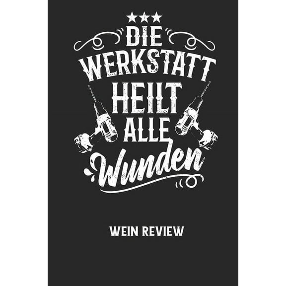 DIE WERKSTATT HEILT ALLE WUNDEN - Wein Review: Bewerte deine Lieblingsflasche und vergesse niemehr den Namen oder den Jahrgang! (Paperback)