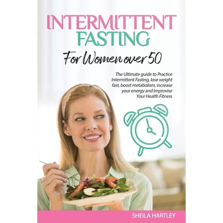 Intermittent Fasting for Women Over 50: The Ultimate guide to Practice Intermittent Fasting, lose weight fast, boost metabolism, increase your energy and Improvise Your Health Fitness (Paperback)