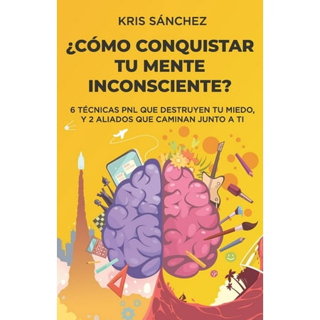 ¿Cómo conquistar tu mente inconsciente? : Seis técnicas PNL que destruyen tu miedo, y dos aliados que caminan junto a ti (Paperback)