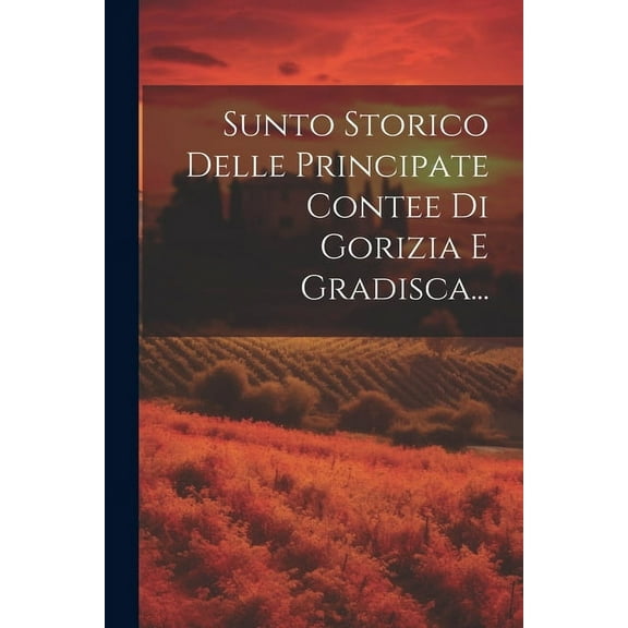 Sunto Storico Delle Principate Contee Di Gorizia E Gradisca... (Paperback)