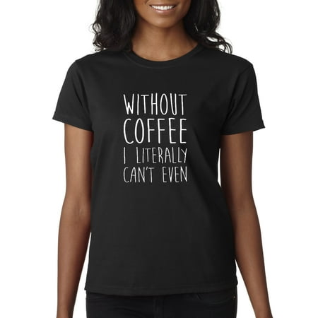 New Way 692 - Women's T-Shirt Without Coffee I Literally Can't (Best Way To Wash Clothes Without Fading)