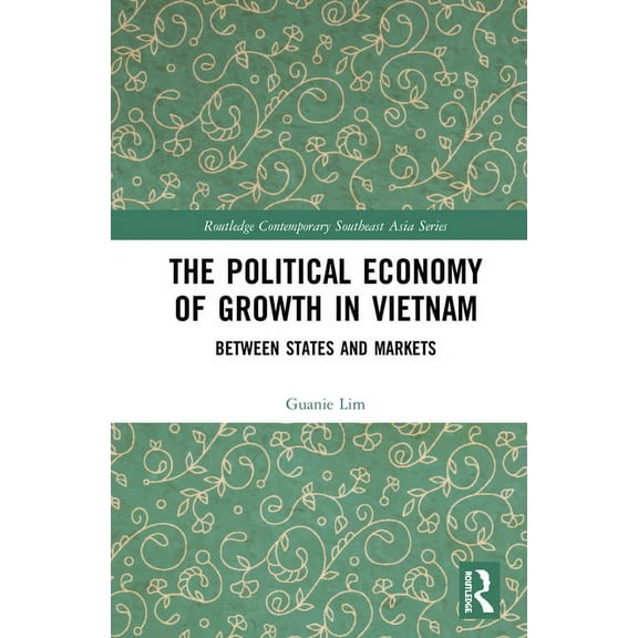 Routledge Contemporary Southeast Asia The Political Economy of Growth in Vietnam: Between States and Markets, (Hardcover)