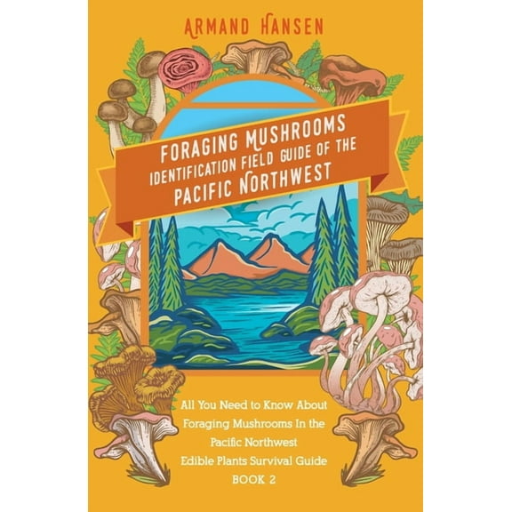 All you need to know about foraging mushrooms in the pacific northwest - Edible Plants Survival Guide Book 2 (Paperback)