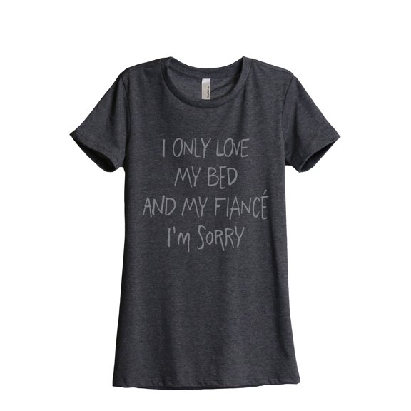 I Only Love My Bed And My FIANCE I'm Sorry Women's Fashion Relaxed T-Shirt Tee Charcoal Grey Large