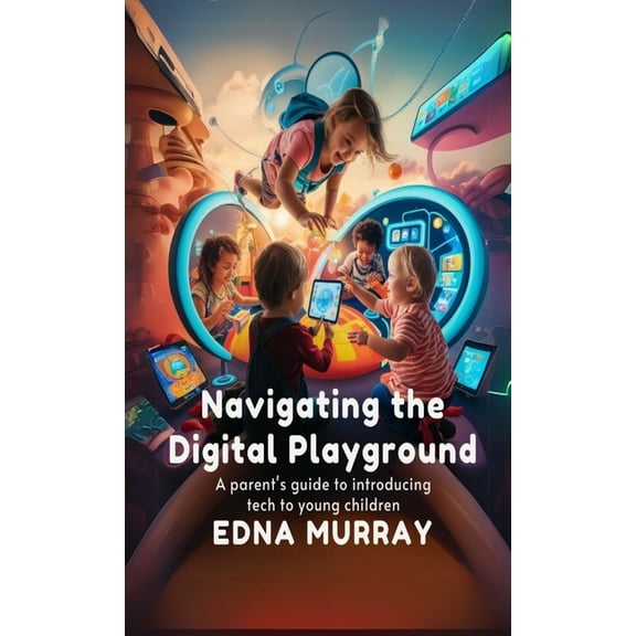 Navigating the Digital Playground: A Parent's Guide to Introducing Tech to Young Children, (Paperback)