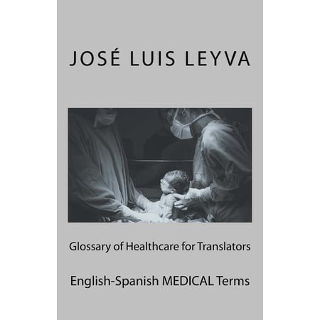 Glossary of Healthcare for Translators: English-Spanish MEDICAL Terms Paperback 1729866948 9781729866948 Jos Luis Leyva