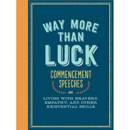 Way More than Luck : Commencement Speeches on Living with Bravery, Empathy, and Other Existential