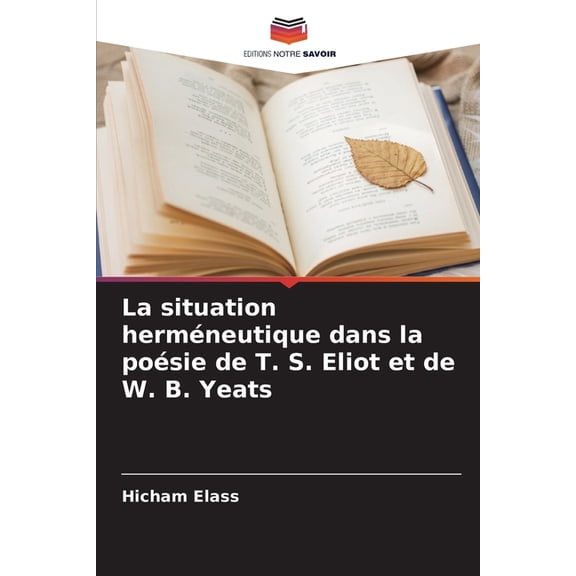 La situation herméneutique dans la poésie de T. S. Eliot et de W. B. Yeats, (Paperback)