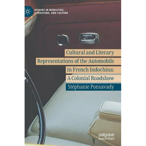 Studies in Mobilities, Literature, and C Cultural and Literary Representations of the Automobile in French Indochina: A Colonial Roadshow, (Hardcover)