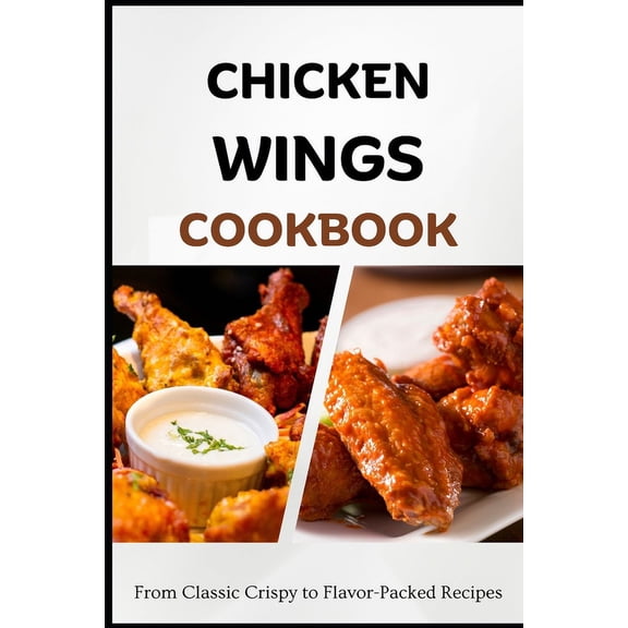 Chicken Wings Cookbook: From Classic Crispy to Flavor-Packed Recipes (Paperback)