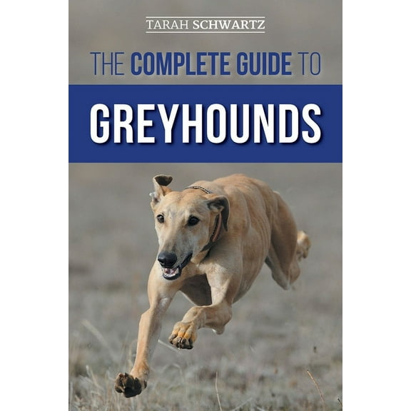 The Complete Guide to Greyhounds: Finding, Raising, Training, Exercising, Socializing, Properly Feeding and Loving Your , (Paperback)