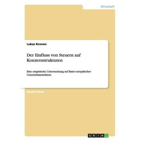 Der Einfluss von Steuern auf Konzernstrukturen: Eine empirische Untersuchung auf Basis europ&auml;ischer Unternehmensdaten (Paperback)