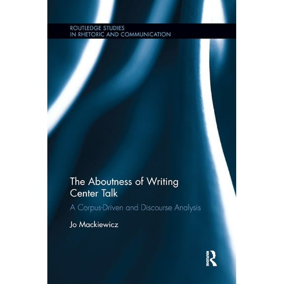 Routledge Studies in Rhetoric and Commun The Aboutness of Writing Center Talk: A Corpus-Driven and Discourse Analysis, (Paperback)