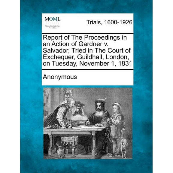 Report of the Proceedings in an Action of Gardner V. Salvador, Tried in the Court of Exchequer, Guildhall, London, on Tuesday, November 1, 1831 (Paperback)