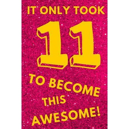 It Only Took 11 to Become This Awesome! : Pink Glitter Yellow - Eleven 11 Yr Old Girl Journal Ideas Notebook - Gift Idea for 11th Happy Birthday Present Note Book Preteen Tween Basket Christmas Stocking Stuffer Filler (Card
