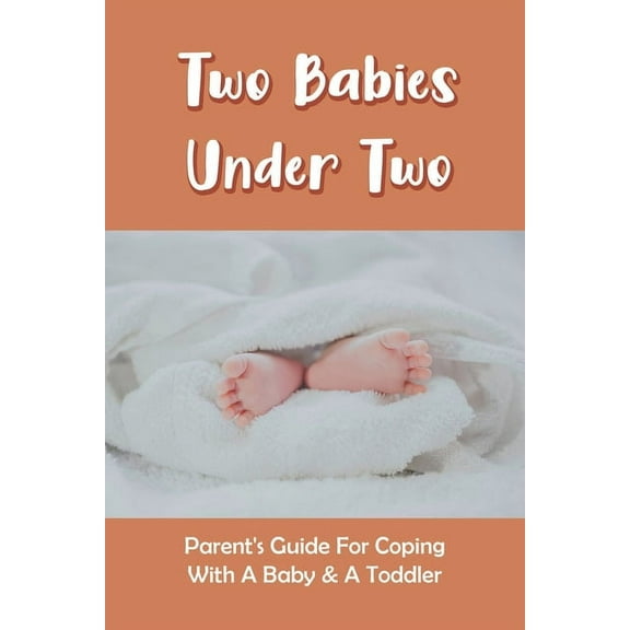 Two Babies Under Two: Parent's Guide For Coping With A Baby & A Toddler: How To Parent A Toddler And A Newborn, (Paperback)