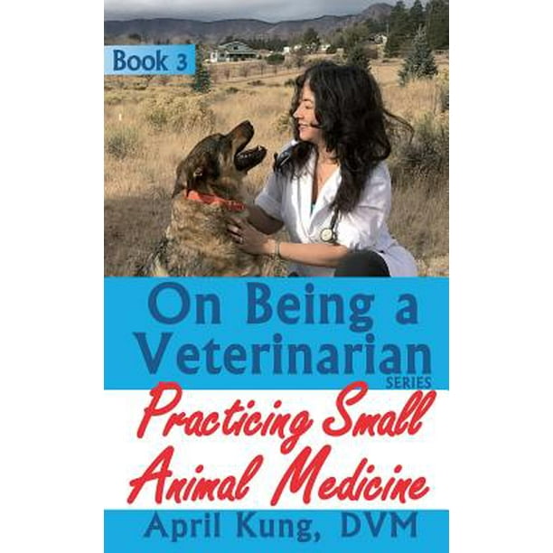 On Being a Veterinarian Book 3 Practicing Small Animal Medicine