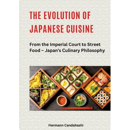 The Evolution of Japanese Cuisine: From the Imperial Court to Street Food - Japan's Culinary Philosophy, (Paperback)