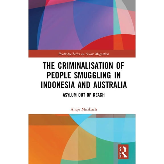 Routledge Asian Migration The Criminalisation of People Smuggling in Indonesia and Australia: Asylum Out of Reach, (Hardcover)
