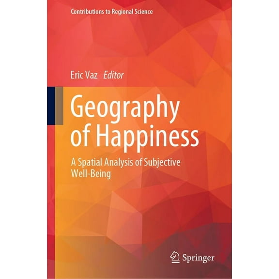 Contributions to Regional Science Geography of Happiness: A Spatial Analysis of Subjective Well-Being, (Hardcover)