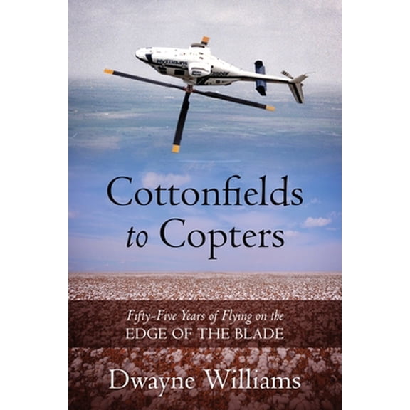 Pre-Owned Cottonfields to Copters: Fifty-Five Years of Flying on the Edge of the Blade (Paperback) 1977247172 9781977247179