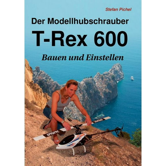Der Modellhubschrauber T-Rex 600: Bauen und Einstellen, (Paperback)