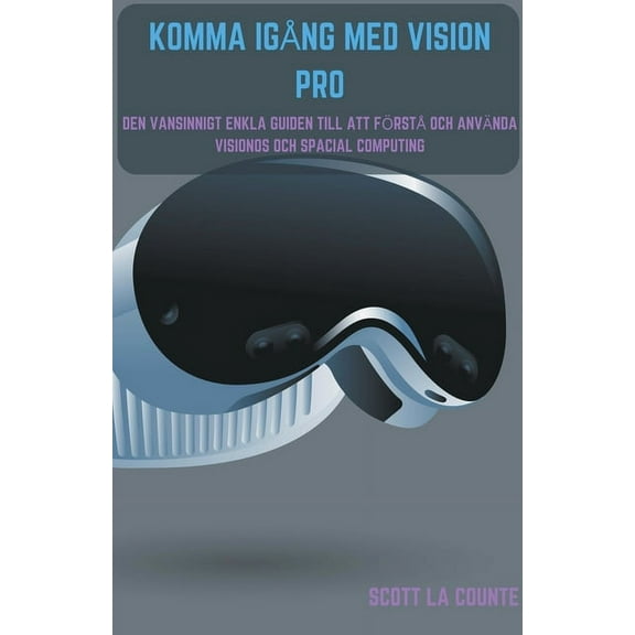Komma IgÃ¥ng Med Vision Pro: Den Vansinnigt Enkla Guiden till Att FÃ¶rstÃ¥ Och AnvÃ¤nda Visionos Och Spacial Computing, (Paperback)