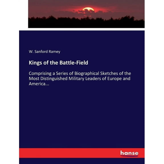 Kings of the Battle-Field: Comprising a Series of Biographical Sketches of the Most Distinguished Military Leaders of Eu, (Paperback)