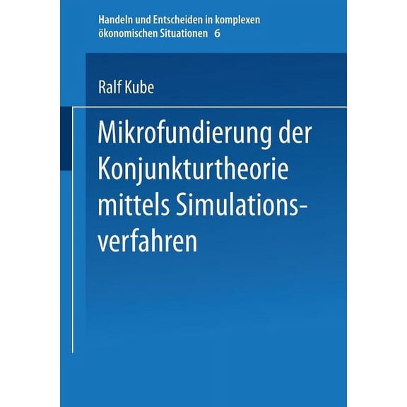 Handeln Und Entscheiden in Komplexen Ãko Mikrofundierung Der Konjunkturtheorie Mittels Simulationsverfahren, Book 6, (Paperback)