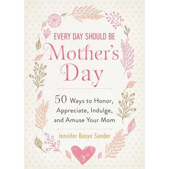Pre-Owned Every Day Should Be Mother's Day: 50 Ways to Honor, Appreciate, Indulge, and Amuse Your Mom (Hardcover) by Jennifer Basye Sander