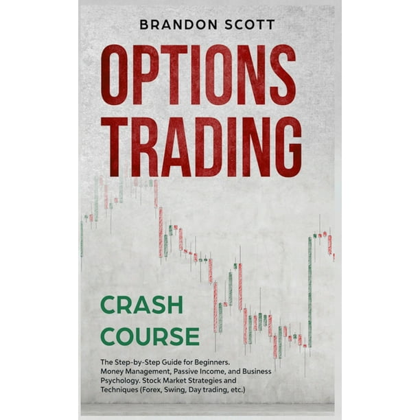 Options Trading Crash Course : The Step-by-Step Guide for Beginners. Money  Management, Passive Income, and Business Psychology. Stock Market Strategies  and Techniques (Forex, Swing, Day trading, etc.) (Hardcover) - Walmart.com