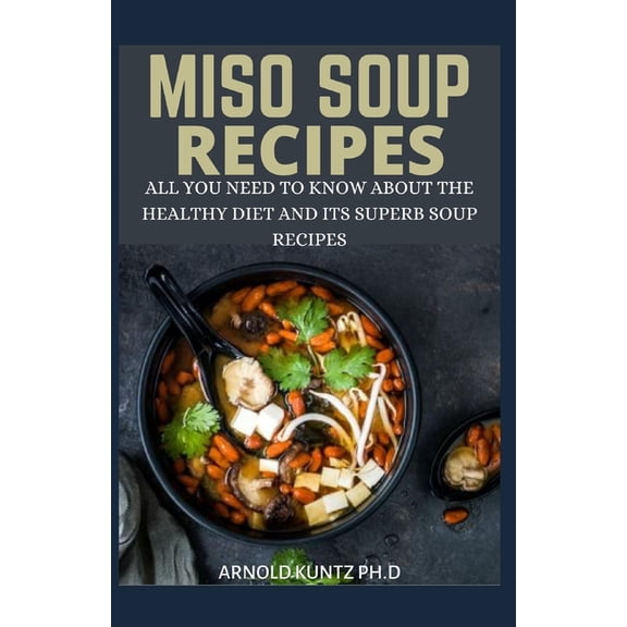 Miso Soup Recipes: All You Need to Know about the Healthy Diet and Its Superb Soup Recipes (Paperback)