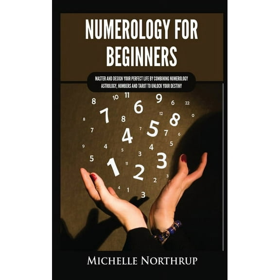 Numerology for Beginners: Master and Design Your Perfect Life by Combining Numerology, Astrology, Numbers and Tarot to U, (Hardcover)