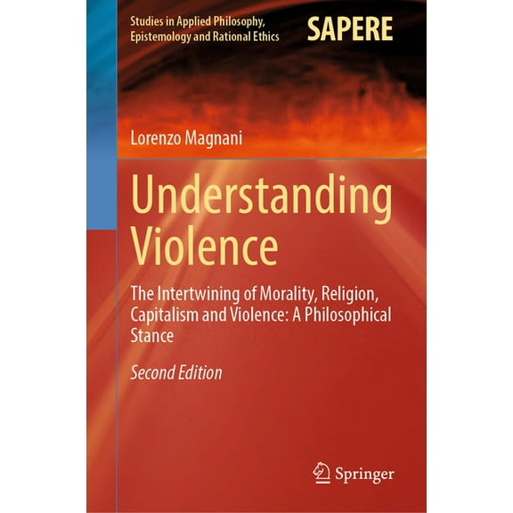 Studies in Applied Philosophy, Epistemol Understanding Violence: The Intertwining of Morality, Religion, Capitalism and Violence: A Philosophical Stance, Book 69, (Hardcover)