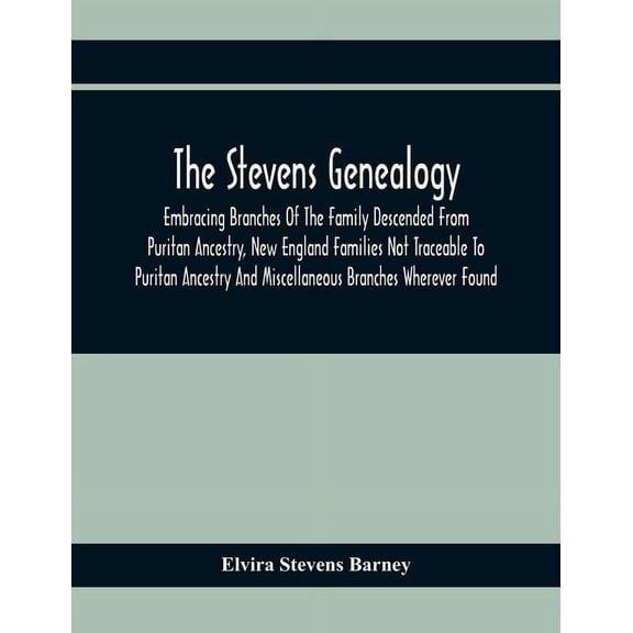 The Stevens Genealogy; Embracing Branches Of The Family Descended From Puritan Ancestry, New England Families Not Tracea, (Paperback)