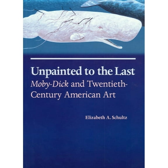 Unpainted to the Last: Moby-Dick and Twentieth-Century American Art, (Paperback)
