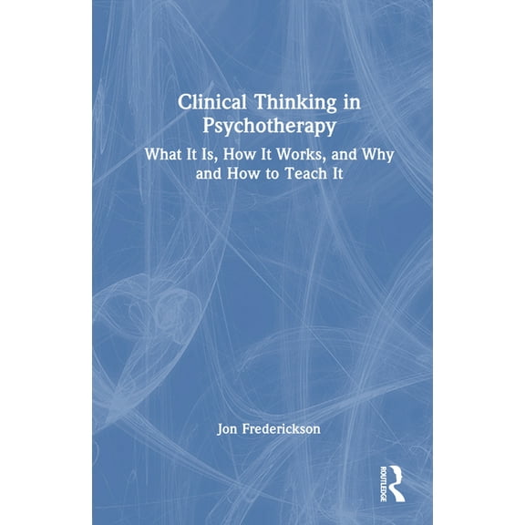 Clinical Thinking in Psychotherapy: What It Is, How It Works, and Why and How to Teach It, (Hardcover)