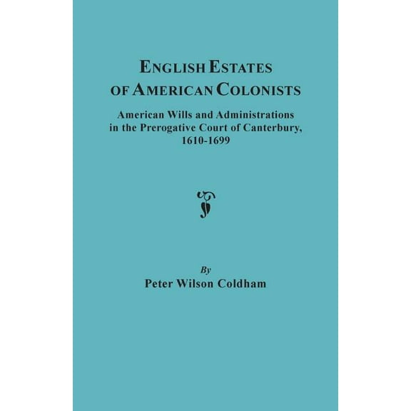 English Estates of American Colonists. American Wills and Administrations in the Prerogative Court of Canterbury, 1610-1699 (Paperback)