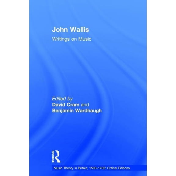 Music Theory in Britain, 1500-1700: Crit John Wallis: Writings on Music, (Hardcover)
