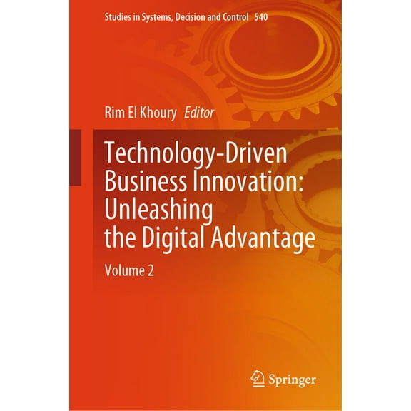 Studies in Systems, Decision and Control Technology-Driven Business Innovation: Unleashing the Digital Advantage: Volume 2, Book 540, (Hardcover)