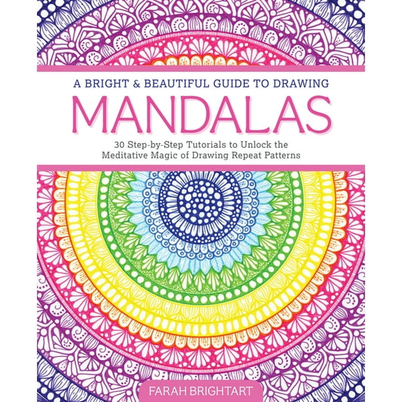 A Bright & Beautiful Guide to Drawing Mandalas: 30 Step-By-Step Tutorials to Unlock the Meditative Magic of Drawing Repe, (Paperback)
