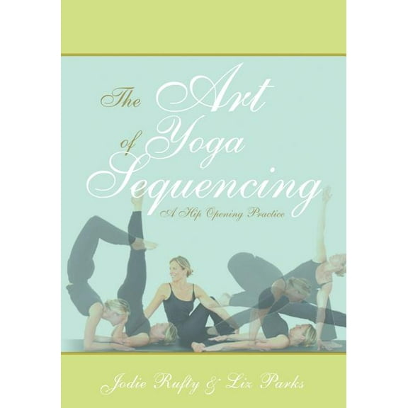 The Art of Yoga Sequencing: A Hip Opening Practice, (Paperback)