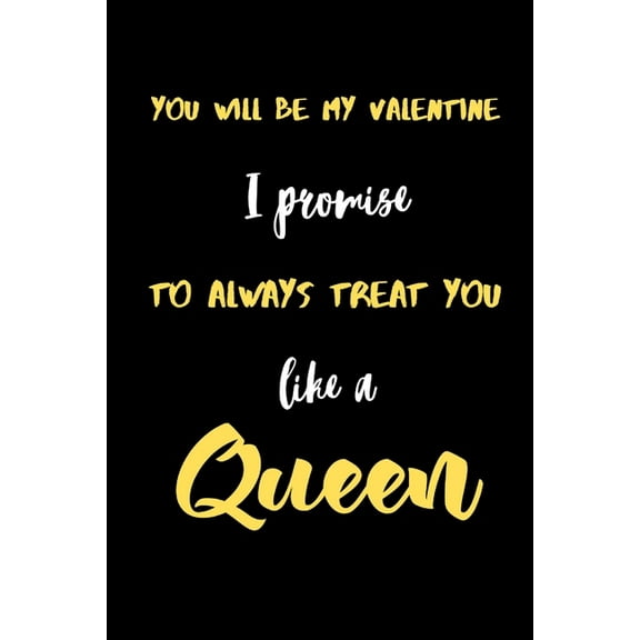 You will be My valentine I promise to always treat you like a Queen.: A Cute Valentines Day Gifts for Boyfriend, Girlfriend, Husband, Wife. (Paperback)