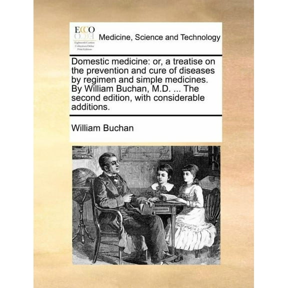 Domestic medicine: or, a treatise on the prevention and cure of diseases by regimen and simple medicines. By William Buchan, M.D. ... The second edition, with considerable additions. (Paperback)